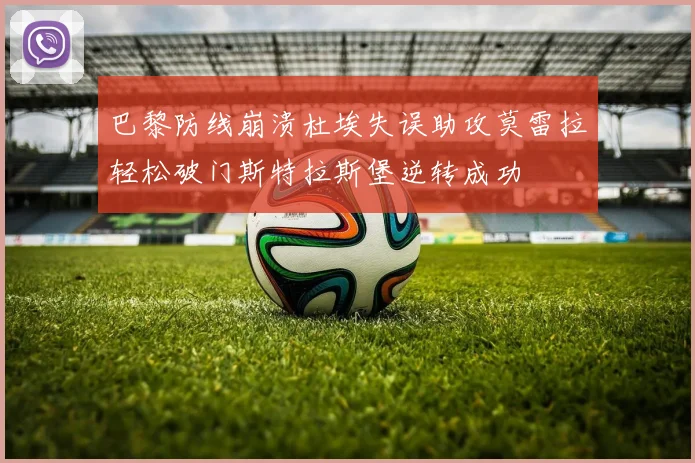 巴黎防线崩溃杜埃失误助攻莫雷拉轻松破门斯特拉斯堡逆转成功