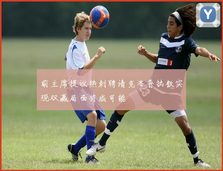 前主席提议热刺聘请克洛普执教实现双赢局面将成可能