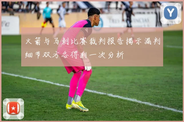 火箭与马刺比赛裁判报告揭示漏判细节双方各得利一次分析