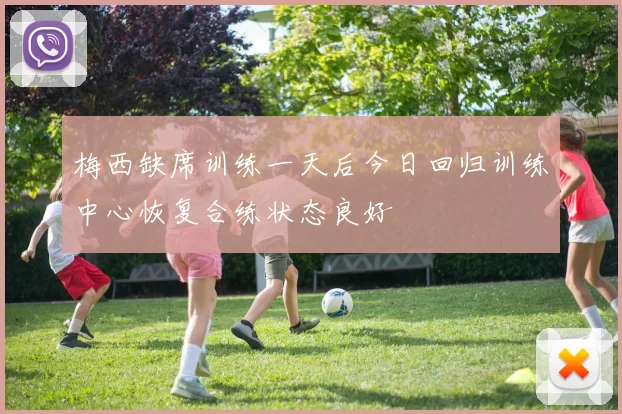梅西缺席训练一天后今日回归训练中心恢复合练状态良好