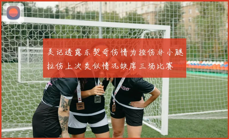 美记透露东契奇伤情为挫伤非小腿拉伤上次类似情况缺席三场比赛