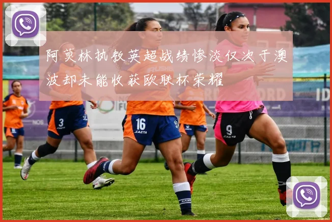 阿莫林执教英超战绩惨淡仅次于澳波却未能收获欧联杯荣耀