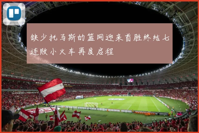 缺少托马斯的篮网迎来首胜终结七连败小火车再度启程