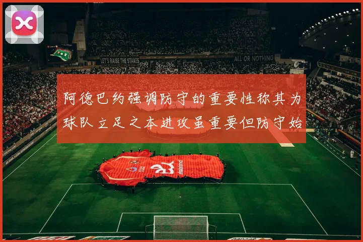 阿德巴约强调防守的重要性称其为球队立足之本进攻虽重要但防守始终是核心