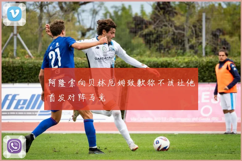 阿隆索向贝林厄姆致歉称不该让他首发对阵马竞