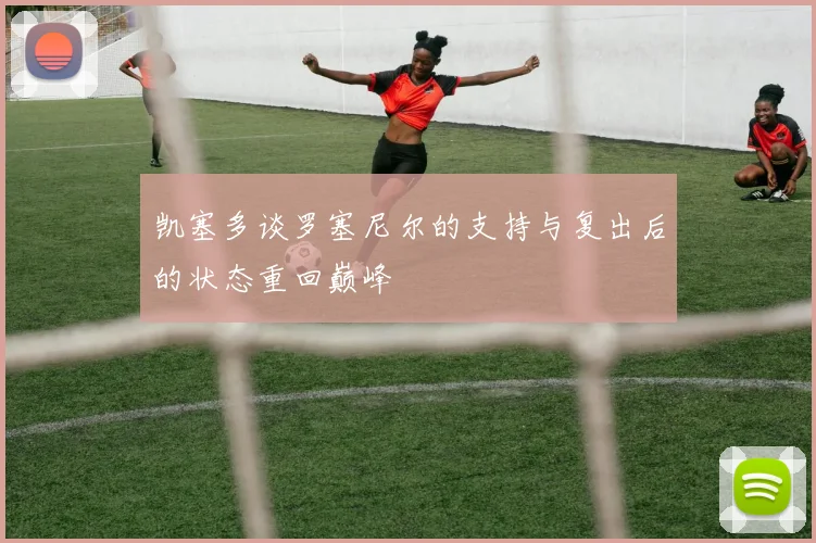 凯塞多谈罗塞尼尔的支持与复出后的状态重回巅峰