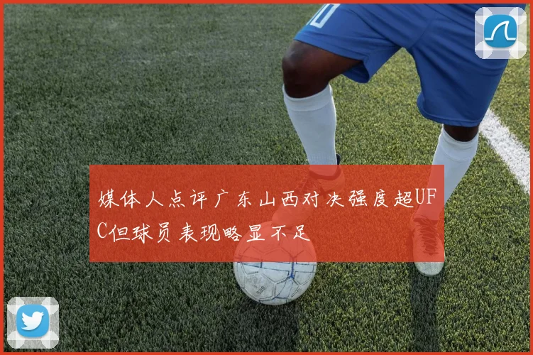 媒体人点评广东山西对决强度超UFC但球员表现略显不足
