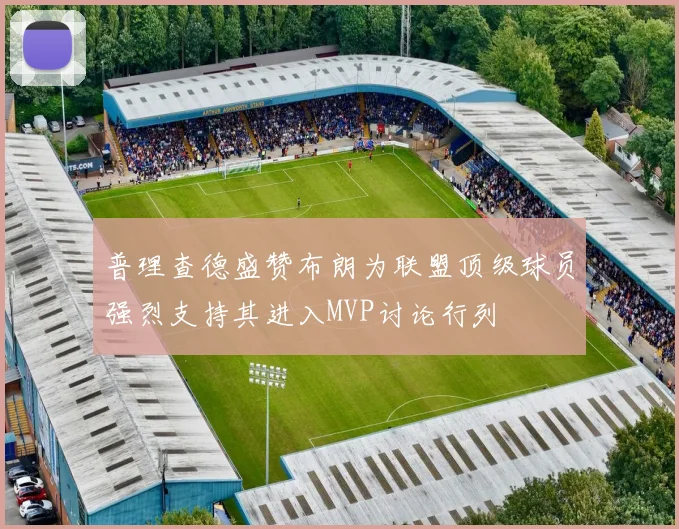 普理查德盛赞布朗为联盟顶级球员强烈支持其进入MVP讨论行列