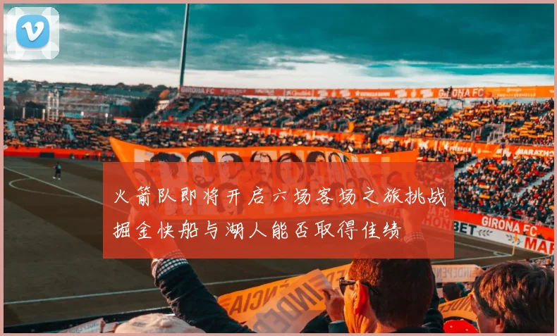 火箭队即将开启六场客场之旅挑战掘金快船与湖人能否取得佳绩