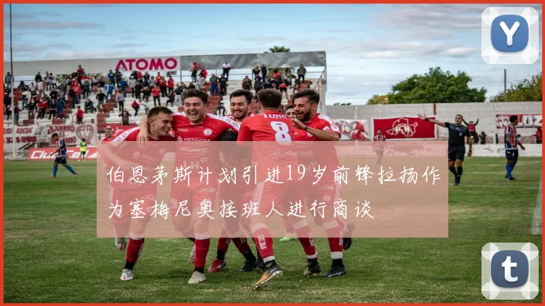 伯恩茅斯计划引进19岁前锋拉扬作为塞梅尼奥接班人进行商谈