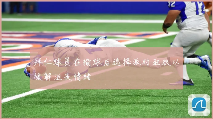 拜仁球员在输球后选择派对狂欢以缓解沮丧情绪