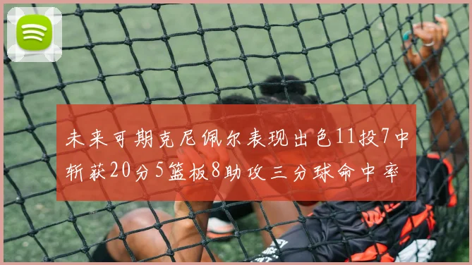 未来可期克尼佩尔表现出色11投7中斩获20分5篮板8助攻三分球命中率高达57